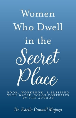 Women Who Dwell in the Secret Place: Book, Workbook, & Blessing With Water-color Portraits by the Author Paperback Trilogy Christian Publishing