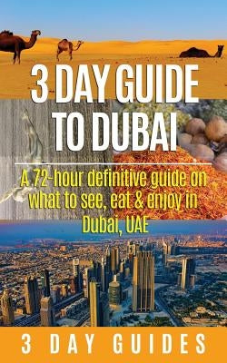 3 Day Guide to Dubai: A 72-hour Definitive Guide on What to See, Eat and Enjoy in Dubai, UAE Paperback Createspace Independent Publishing Platform