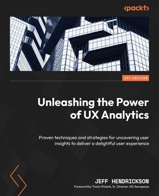 Unleashing the Power of UX Analytics: Proven techniques and strategies for uncovering user insights to deliver a delightful user experience Paperback Packt Publishing