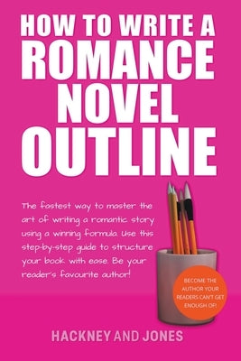 How To Write A Romance Novel Outline: The Fastest Way To Master The Art Of Writing A Romantic Story Using A Winning Formula Paperback Hackney and Jones Publishing
