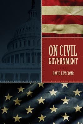 On Civil Government: Its Origin, Mission & Destiny, & the Christian's Relation to It Paperback Trail Press