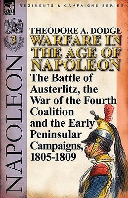 Warfare in the Age of Napoleon-Volume 3: The Battle of Austerlitz, the War of the Fourth Coalition and the Early Peninsular Campaigns, 1805-1809 Paperback Leonaur Ltd