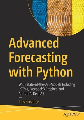 Advanced Forecasting with Python: With State-Of-The-Art-Models Including Lstms, Facebook's Prophet, and Amazon's Deepar by Korstanje, Joos