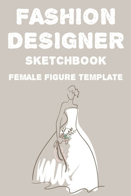 Fashion Designer Sketchbook Female Figure Template: Fashion Trends And Themes Journal For Designers, Record Book Of Design Ideas And More Paperback Independently Published
