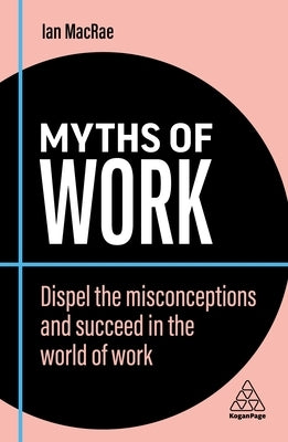 Myths of Work: Dispel the Misconceptions and Succeed in the World of Work Paperback Kogan Page