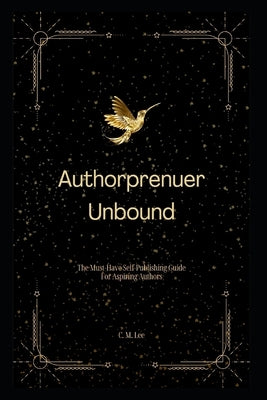 Authorpreneur Unbound: The Must-Have Self-Publishing Guide for Aspiring Writers by Lee, C. M.