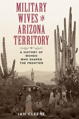Military Wives in Arizona Territory: A History of Women Who Shaped the Frontier Paperback Two Dot Books
