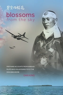 Blossoms from the Sky: Firsthand Accounts from Kamikaze Pilots Who Volunteered to Fly the Ohka Baka Bomb Paperback Independently Published
