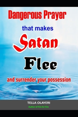 Dangerous Prayer That Makes Satan Flee and Surrender Your Possession: Powerful Prayer that Makes Satan Helpless Paperback Independently Published