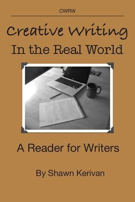 Creative Writing in the Real World: A Reader for Writers by Kerivan, Shawn