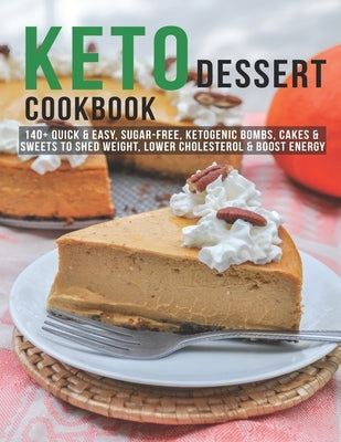 Keto Dessert Cookbook: 140+ Quick & Easy, Sugar-Free, Ketogenic Bombs, Cakes & Sweets to Shed Weight, Lower Cholesterol & Boost Energy Paperback Independently Published