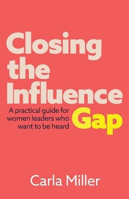 Closing the Influence Gap: A Practical Guide for Women Leaders Who Want to Be Heard Paperback Practical Inspiration Publishing
