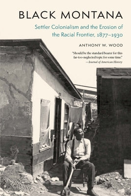 Black Montana: Settler Colonialism and the Erosion of the Racial Frontier, 1877-1930 Paperback University of Nebraska Press