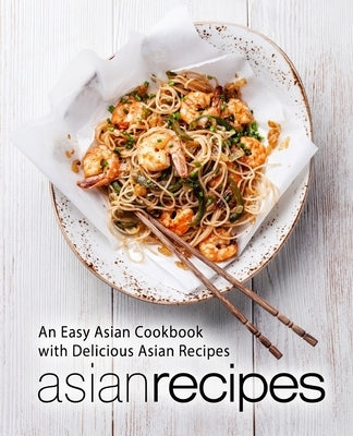 Asian Recipes: An Easy Asian Cookbook with Delicious Asian Recipes Paperback Createspace Independent Publishing Platform