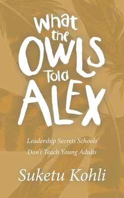 What the Owls Told Alex: Leadership Secrets Schools Don't Teach Young Adults Paperback Archway Publishing