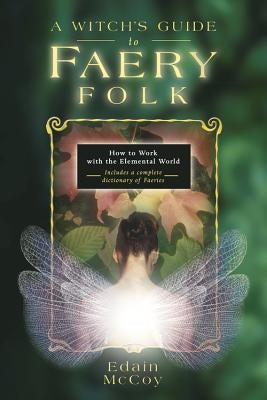 A Witch's Guide to Faery Folk: How to Work with the Elemental World by McCoy, Edain