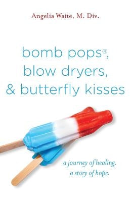 bomb pops, blow dryers, & butterfly kisses: a journey of healing. a story of hope. Paperback Angelia Waite Ministries