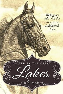Gaited In The Great Lakes: History of The American Saddlebred in Michigan Paperback Createspace Independent Publishing Platform