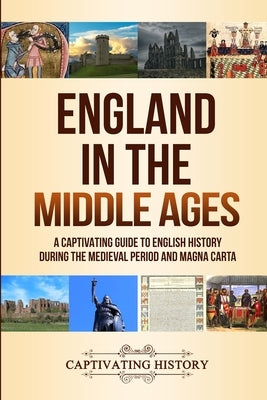 England in the Middle Ages: A Captivating Guide to English History During the Medieval Period and Magna Carta Paperback Captivating History