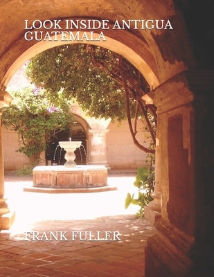 Look Inside Antigua Guatemala: A brief history and a simple travel guide to Antigua Guatemala Paperback Independently Published