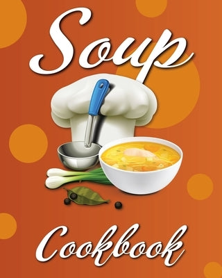 Soup Cookbook: Easy Soup Recipes, A Soup Cookbook with Authentic Recipes, Soup Cookbook For Beginners by Cress, Willa