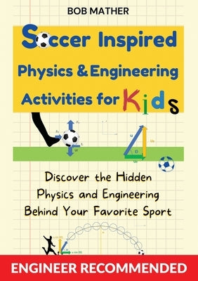 Soccer Inspired Physics & Engineering Activities for Kids: Discover the Hidden Physics and Engineering Behind Your Favorite Sport (Coding for Absolute Paperback Bob Mather