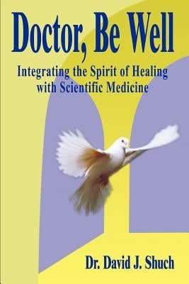 Doctor, Be Well: Integrating the Spirit of Healing with Scientific Medicine Paperback 1st Book Library