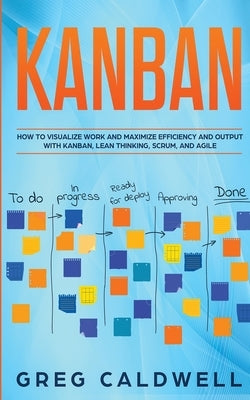 Kanban: How to Visualize Work and Maximize Efficiency and Output with Kanban, Lean Thinking, Scrum, and Agile (Lean Guides wit Paperback Alakai Publishing LLC