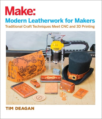 Modern Leatherwork for Makers: Traditional Craft Techniques Meet Cnc and 3D Printing Paperback Make Community, LLC