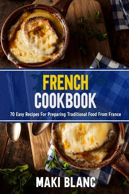 French Cookbook: 70 Easy Recipes For Preparing Traditional Food From France Paperback Independently Published