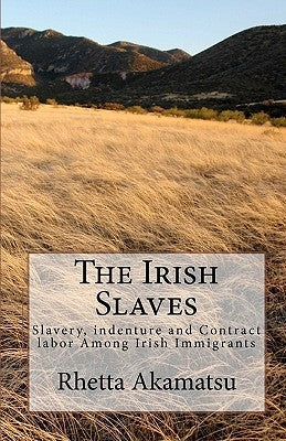 The Irish Slaves: Slavery, indenture and Contract labor Among Irish Immigrants Createspace Independent Publishing Platform