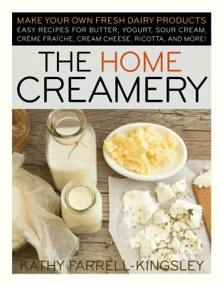 The Home Creamery: Make Your Own Fresh Dairy Products; Easy Recipes for Butter, Yogurt, Sour Cream, Creme Fraiche, Cream Cheese, Ricotta, Storey Publishing