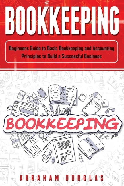 Bookkeeping: Beginners Guide to Basic Bookkeeping and Accounting Principles to Build a Successful Business Paperback Independently Published