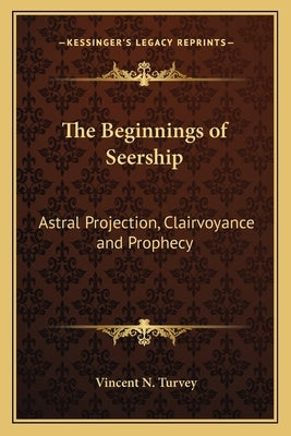The Beginnings of Seership: Astral Projection, Clairvoyance and Prophecy Paperback Kessinger Publishing