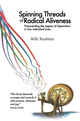 Spinning Threads of Radical Aliveness: Transcending the Legacy of Separation in Our Individual Lives Paperback Fearless Heart Publications