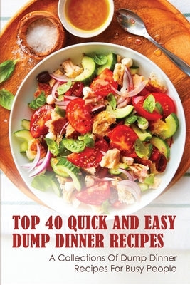 Top 40 Quick And Easy Dump Dinner Recipes: A Collections Of Dump Dinner Recipes For Busy People: Crockpot Dump Dinner Recipes Paperback Independently Published