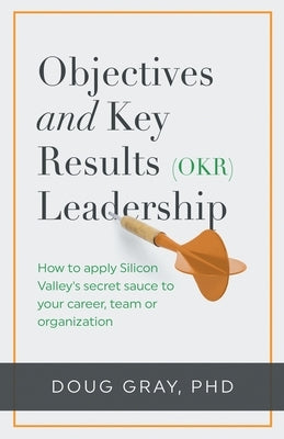 Objectives + Key Results (OKR) Leadership;: How to apply Silicon Valley's secret sauce to your career, team or organization Paperback Action Learning Associates, LLC