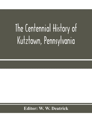 The centennial history of Kutztown, Pennsylvania: celebrating the centennial of the incorporation of the borough, 1815-1915 Paperback Alpha Edition