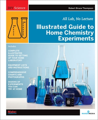 Illustrated Guide to Home Chemistry Experiments: All Lab, No Lecture Make Community, LLC