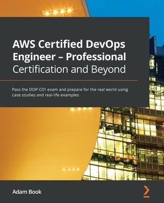 AWS Certified DevOps Engineer - Professional Certification and Beyond: Pass the DOP-C01 exam and prepare for the real world using case studies and rea Paperback Packt Publishing