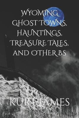 WYOMING GHOST TOWNS, HAUNTINGS, TREASURE TALES, and OTHER BS Paperback Independently Published