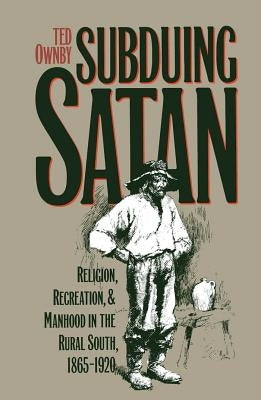 Subduing Satan: Religion, Recreation, and Manhood in the Rural South, 1865-1920 Paperback University of North Carolina Press