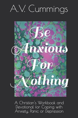 Be Anxious For Nothing: A Christian devotional and workbook for coping with anxiety and depression Paperback Independently Published