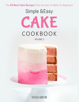 Simple and Easy Cake Cookbook: The 50 Best Cake Recipes That Are Easy To Make For Beginners (Volume 2) Paperback Independently Published