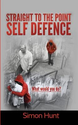 Straight to the point self defence: Your Definitive Guide to Self Protection Paperback Createspace Independent Publishing Platform