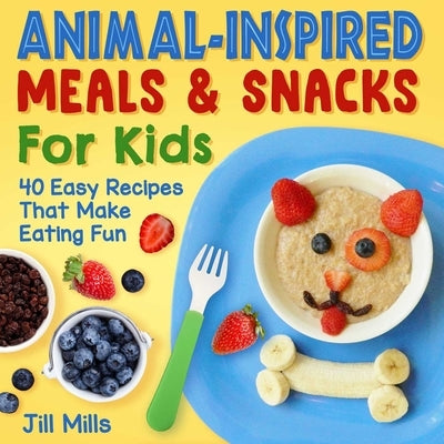 Animal-Inspired Meals and Snacks for Kids: 40 Easy Recipes That Make Eating Fun Paperback Skyhorse Publishing