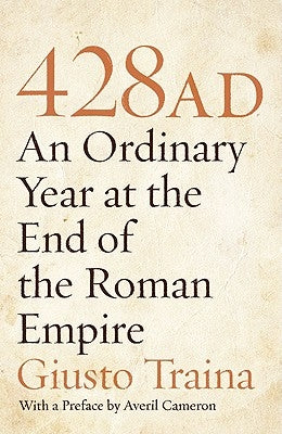 428 AD: An Ordinary Year at the End of the Roman Empire by Traina, Giusto