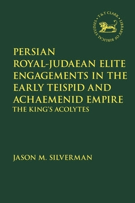 Persian Royal-Judaean Elite Engagements in the Early Teispid and Achaemenid Empire: The King's Acolytes Paperback Bloomsbury Publishing PLC