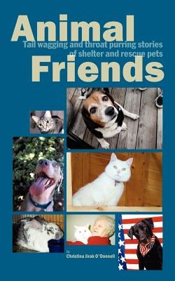 Animal Friends, Tail wagging and throat purring stories of shelter and rescue pets Paperback Christina O'Donnell