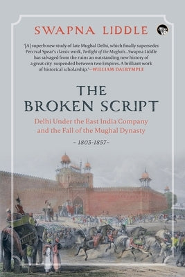 The Broken Script Delhi Under the East India Company and the Fall of the Mughal Dynasty, 1803-1857 Paperback Speaking Tiger Books